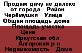 Продам дачу не далеко от города › Район ­ Черёмушки › Улица ­ 5 › Общая площадь дома ­ 32 › Площадь участка ­ 6 › Цена ­ 800 000 - Иркутская обл., Ангарский р-н Недвижимость » Дома, коттеджи, дачи продажа   